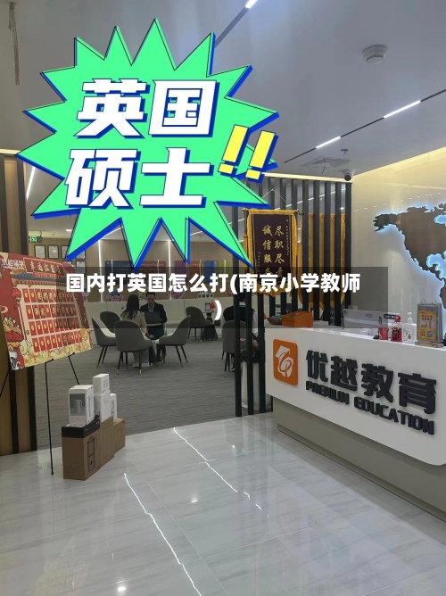 国内打英国怎么打(南京小学教师)-第2张图片