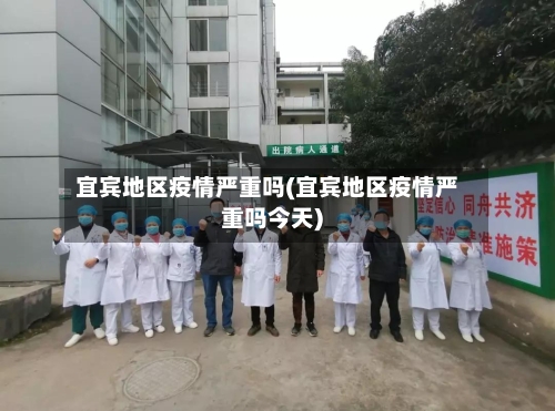 宜宾地区疫情严重吗(宜宾地区疫情严重吗今天)