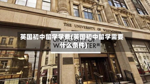 英国初中留学学费(英国初中留学需要什么条件)