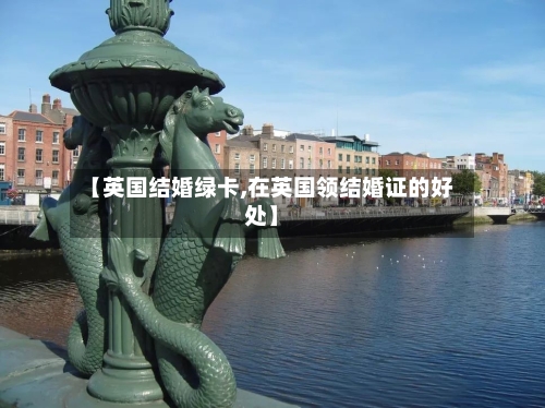 【英国结婚绿卡,在英国领结婚证的好处】-第2张图片