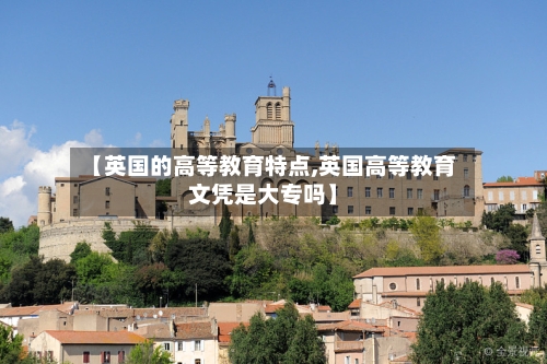 【英国的高等教育特点,英国高等教育文凭是大专吗】