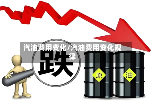 汽油费用变化/汽油费用变化规律