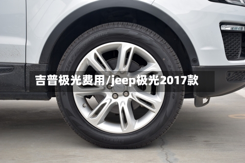 吉普极光费用/jeep极光2017款