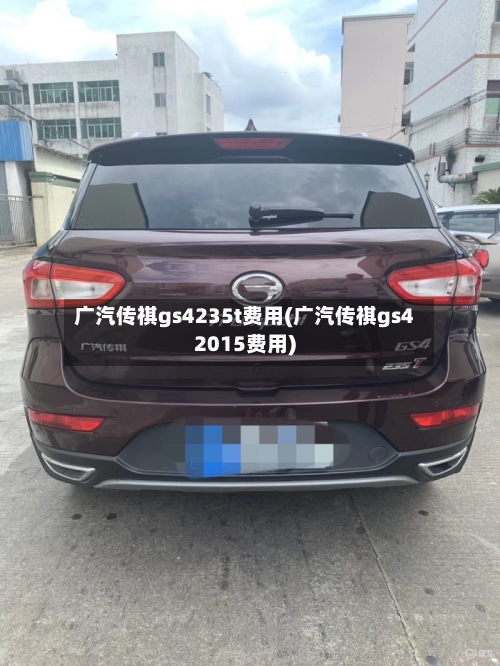 广汽传祺gs4235t费用(广汽传祺gs42015费用)