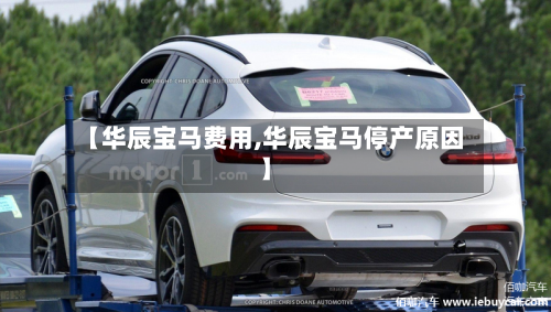 【华辰宝马费用,华辰宝马停产原因】-第2张图片