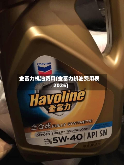 金富力机油费用(金富力机油费用表2025)-第2张图片