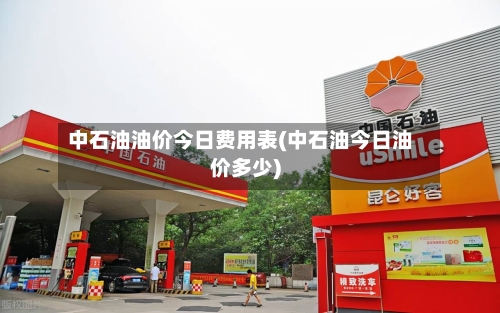 中石油油价今日费用表(中石油今日油价多少)