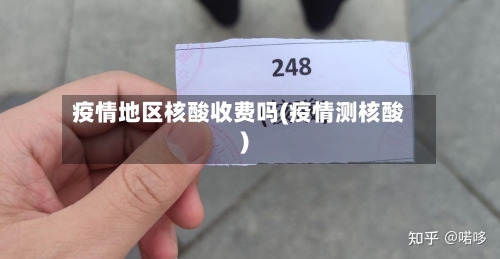 疫情地区核酸收费吗(疫情测核酸)