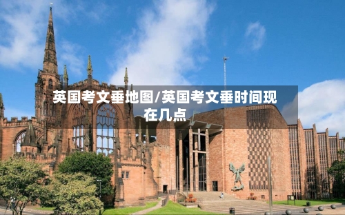 英国考文垂地图/英国考文垂时间现在几点
