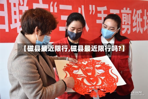 【磁县最近限行,磁县最近限行吗?】-第3张图片