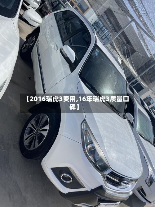 【2016瑞虎3费用,16年瑞虎3质量口碑】-第2张图片