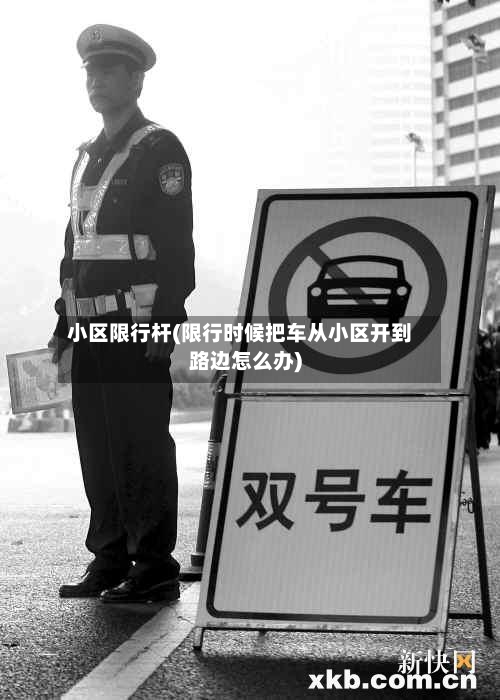 小区限行杆(限行时候把车从小区开到路边怎么办)-第2张图片