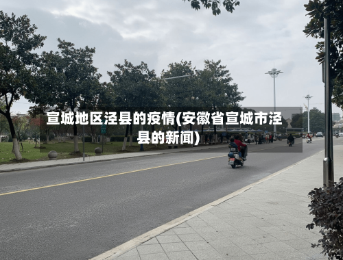 宣城地区泾县的疫情(安徽省宣城市泾县的新闻)