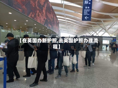 【在英国办新护照,去英国护照办理流程】