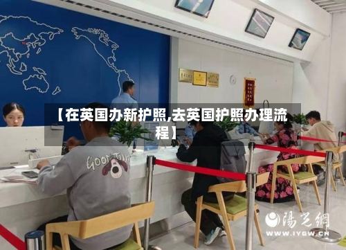 【在英国办新护照,去英国护照办理流程】-第3张图片
