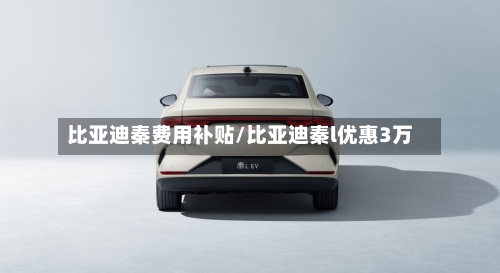 比亚迪秦费用补贴/比亚迪秦l优惠3万-第2张图片