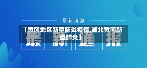 【黄冈地区新型肺炎疫情,湖北黄冈新型肺炎】