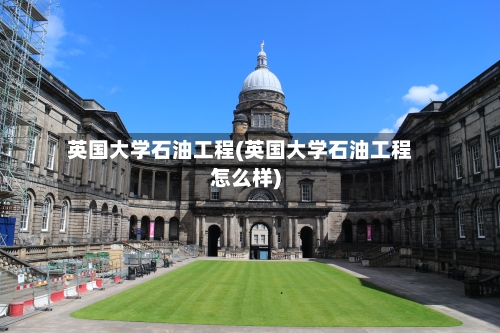 英国大学石油工程(英国大学石油工程怎么样)-第2张图片