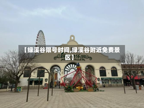 【绿溪谷限号时间,绿溪谷附近免费景区】-第2张图片