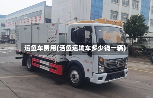 运鱼车费用(活鱼运输车多少钱一辆)