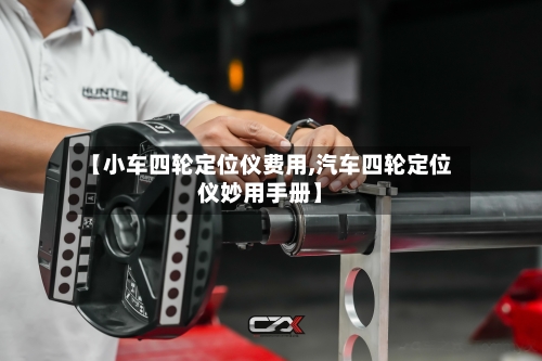 【小车四轮定位仪费用,汽车四轮定位仪妙用手册】-第2张图片