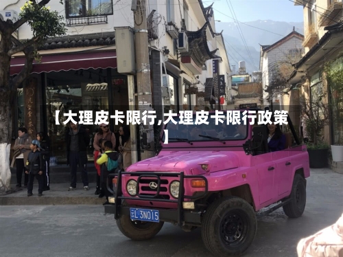 【大理皮卡限行,大理皮卡限行政策】-第2张图片