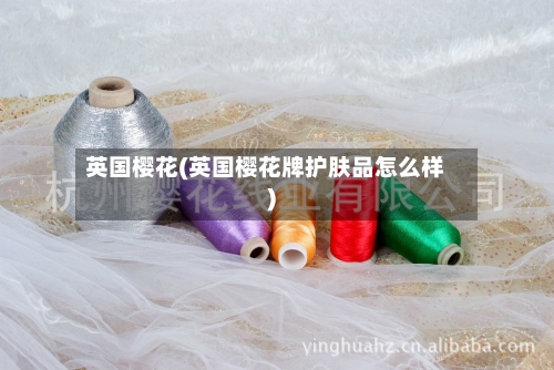 英国樱花(英国樱花牌护肤品怎么样)-第2张图片