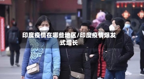 印度疫情在哪些地区/印度疫情爆发式增长-第2张图片