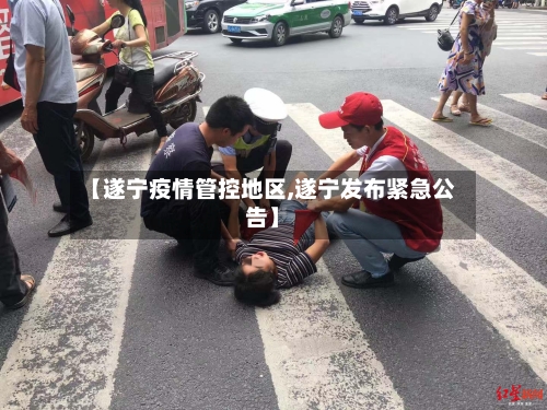 【遂宁疫情管控地区,遂宁发布紧急公告】