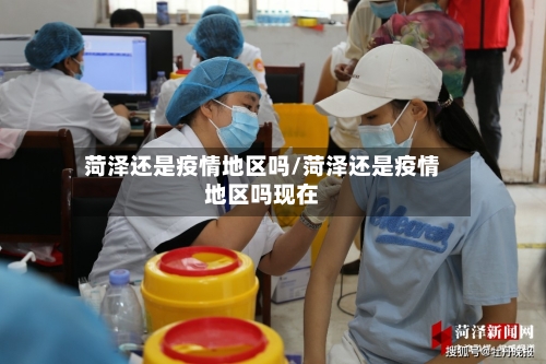 菏泽还是疫情地区吗/菏泽还是疫情地区吗现在