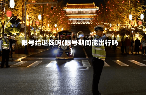 限号给退钱吗(限号期间能出行吗)