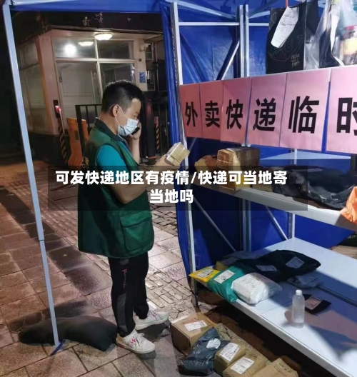 可发快递地区有疫情/快递可当地寄当地吗