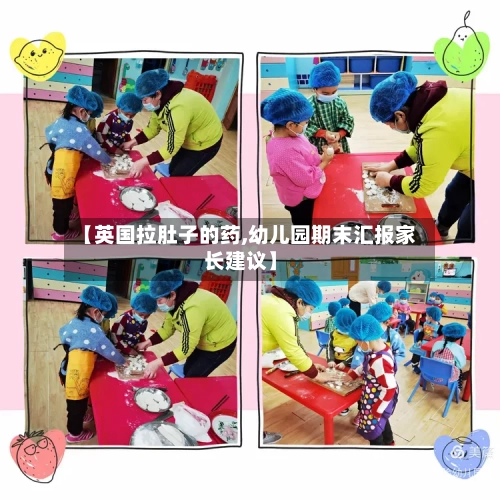 【英国拉肚子的药,幼儿园期末汇报家长建议】