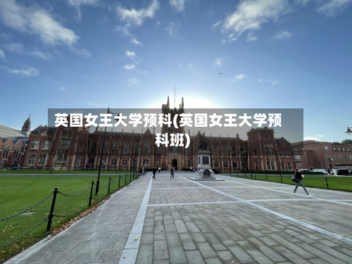 英国女王大学预科(英国女王大学预科班)-第2张图片
