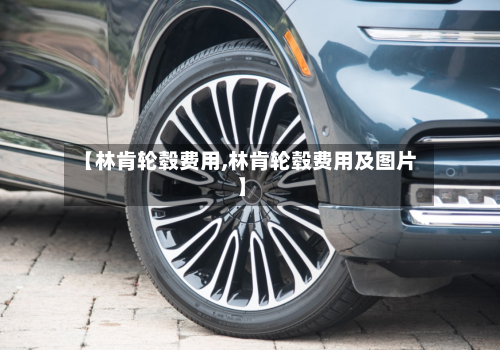 【林肯轮毂费用,林肯轮毂费用及图片】