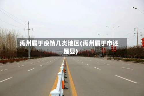 禹州属于疫情几类地区(禹州属于市还是县)