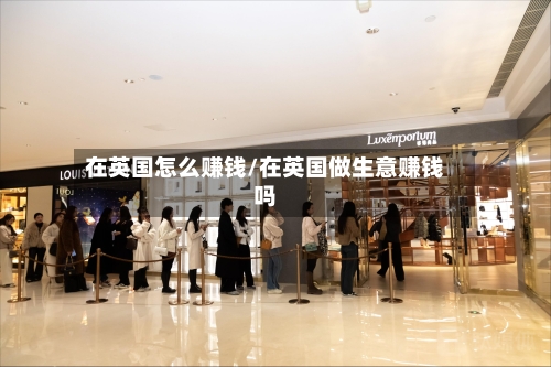 在英国怎么赚钱/在英国做生意赚钱吗