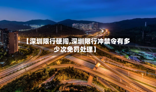 【深圳限行硬闯,深圳限行冲禁令有多少次免罚处理】-第3张图片