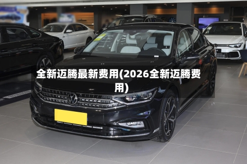 全新迈腾最新费用(2026全新迈腾费用)