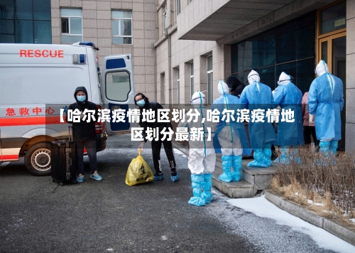 【哈尔滨疫情地区划分,哈尔滨疫情地区划分最新】-第2张图片