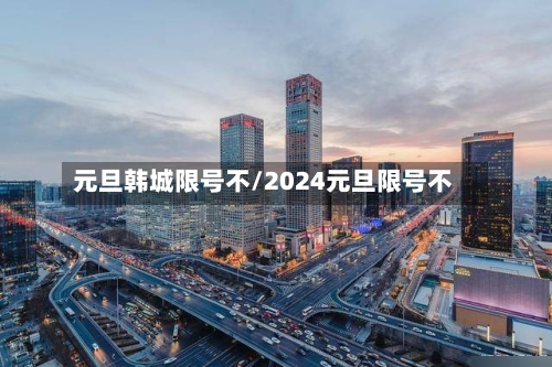 元旦韩城限号不/2024元旦限号不-第2张图片