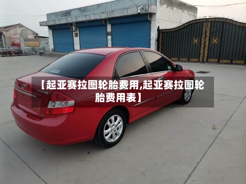 【起亚赛拉图轮胎费用,起亚赛拉图轮胎费用表】