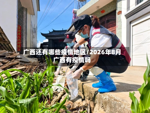 广西还有哪些疫情地区/2026年8月广西有疫情吗