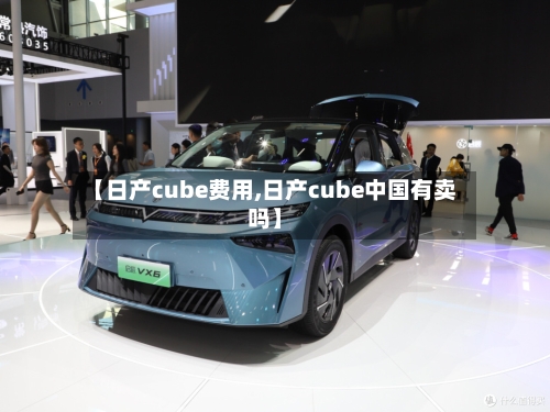 【日产cube费用,日产cube中国有卖吗】