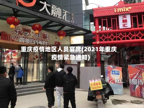 重庆疫情地区人员宴席(2021年重庆疫情紧急通知)-第3张图片