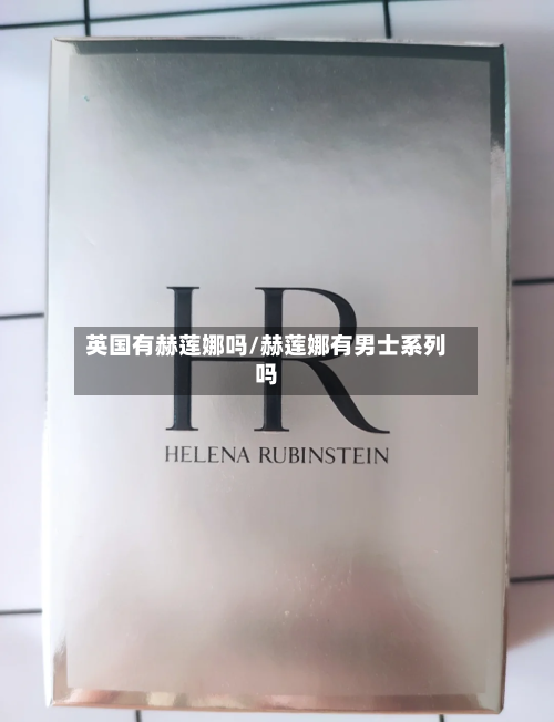 英国有赫莲娜吗/赫莲娜有男士系列吗