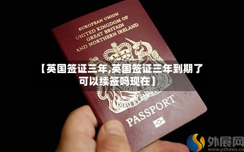 【英国签证三年,英国签证三年到期了可以续签吗现在】-第2张图片