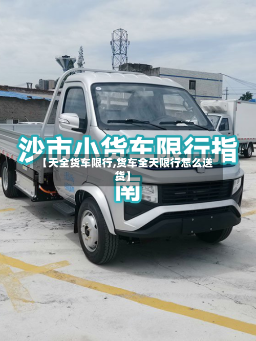 【天全货车限行,货车全天限行怎么送货】