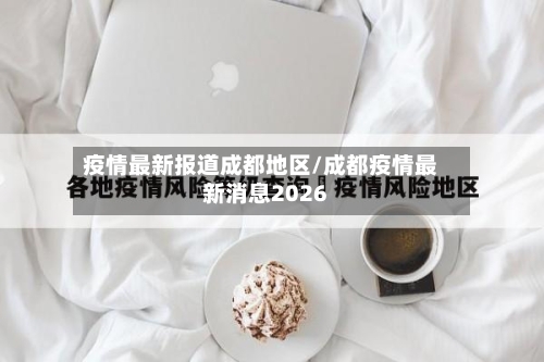 疫情最新报道成都地区/成都疫情最新消息2026