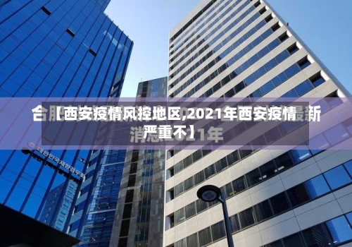 【西安疫情风控地区,2021年西安疫情严重不】-第2张图片
